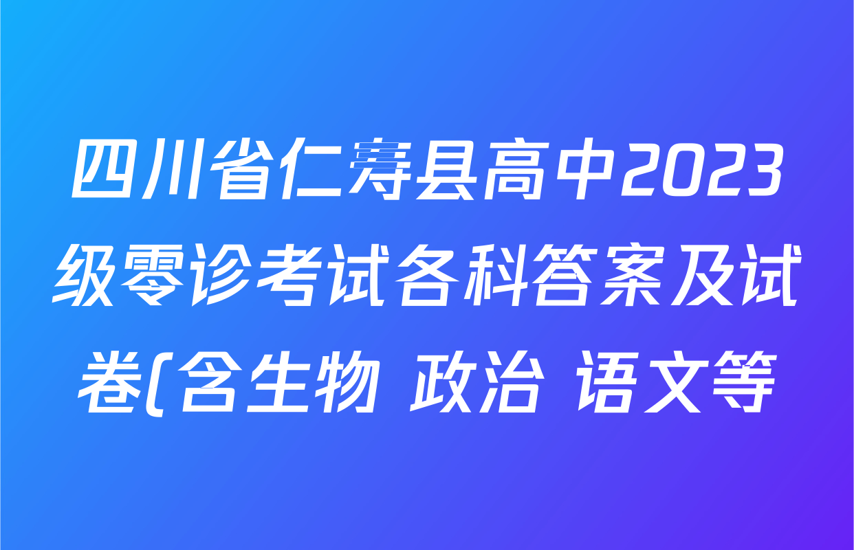四川省仁寿县高中2023级零诊考试各科答案及试卷(含生物 政治 语文等) 四川省仁寿县高中2023级零诊考试各科答案及试卷(含生物 政治 语文等)
